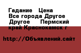 Гадание › Цена ­ 250 - Все города Другое » Другое   . Пермский край,Краснокамск г.